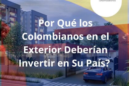 Por Qué los Colombianos en el Exterior Deberían Invertir en Su País?